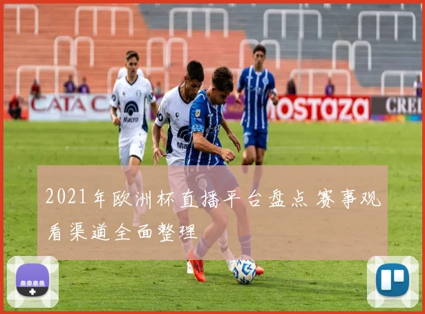 2021年欧洲杯直播平台盘点 赛事观看渠道全面整理