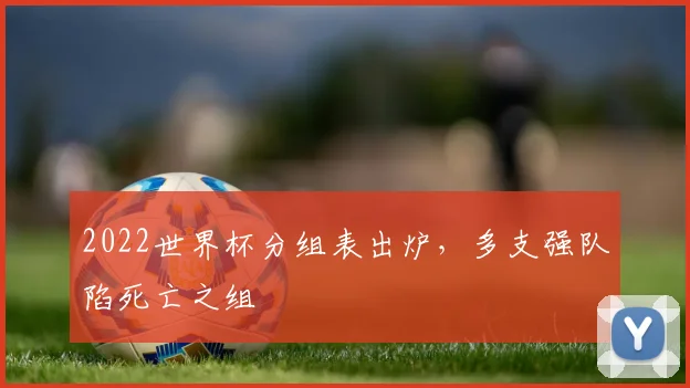 2022世界杯分组表出炉,多支强队陷死亡之组