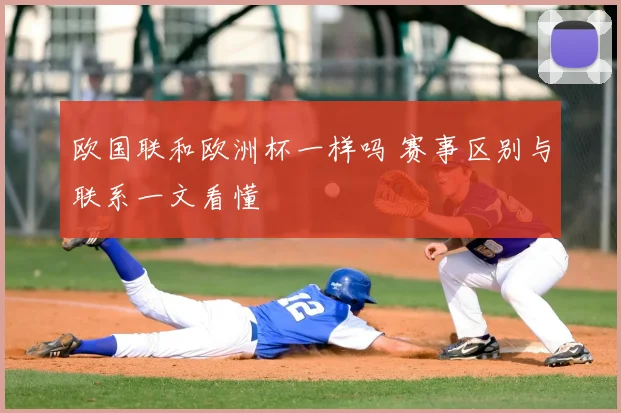 欧国联和欧洲杯一样吗 赛事区别与联系一文看懂