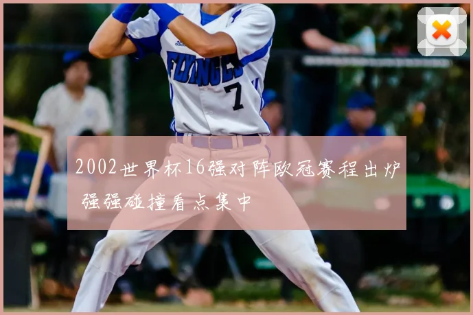 2002世界杯16强对阵欧冠赛程出炉 强强碰撞看点集中