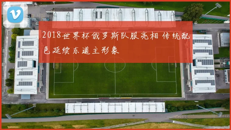 2018世界杯俄罗斯队服亮相 传统配色延续东道主形象