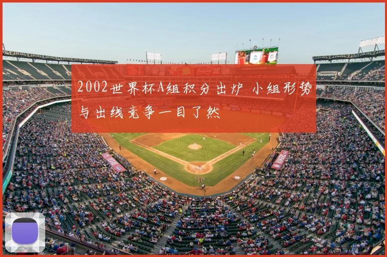 2002世界杯A组积分出炉 小组形势与出线竞争一目了然